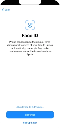 Follow the instructions on the screen to turn on use of Face ID or press Set Up Later. Follow the instructions on the screen to turn on use of Face ID or press Set Up Later.
