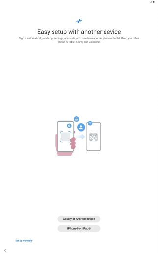 Press the required setting and follow the instructions on the screen to transfer content from another device or press Set up manually. Press the required setting and follow the instructions on the screen to transfer content from another device or press Set up manually.