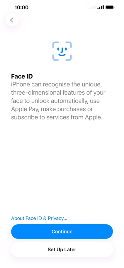 Follow the instructions on the screen to turn on use of Face ID or press Set Up Later. Follow the instructions on the screen to turn on use of Face ID or press Set Up Later.