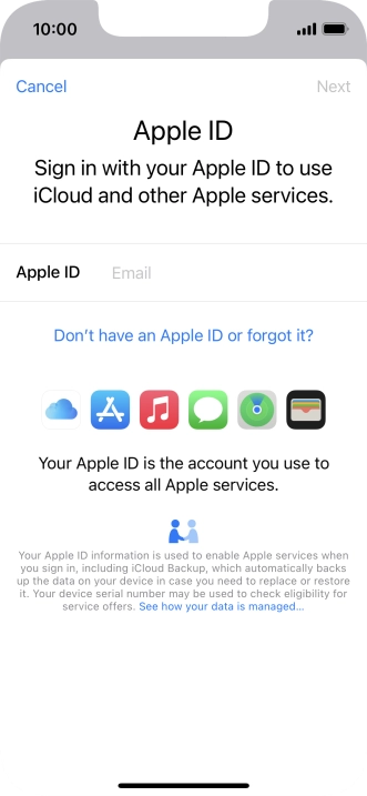 If you don t have an Apple ID, press Don't have an Apple ID or forgot it? and follow the instructions on the screen to create an Apple ID. If you don t have an Apple ID, press Don't have an Apple ID or forgot it? and follow the instructions on the screen to create an Apple ID.
