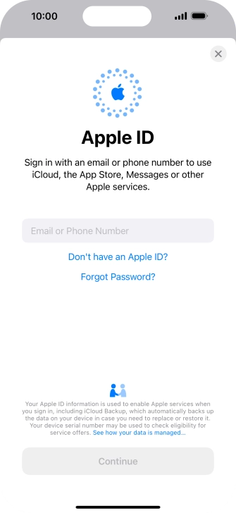 If you don t have an Apple ID, press Don't have an Apple ID? and follow the instructions on the screen to create an Apple ID. If you don t have an Apple ID, press Don't have an Apple ID? and follow the instructions on the screen to create an Apple ID.
