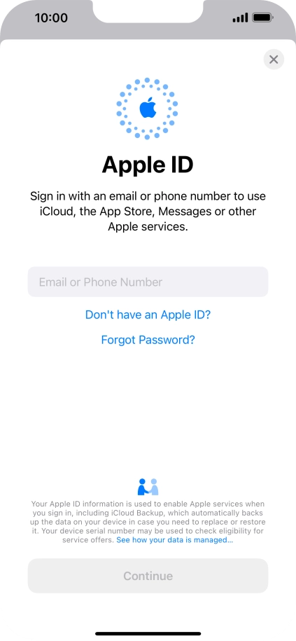 If you don t have an Apple ID, press Don't have an Apple ID? and follow the instructions on the screen to create an Apple ID. If you don t have an Apple ID, press Don't have an Apple ID? and follow the instructions on the screen to create an Apple ID.