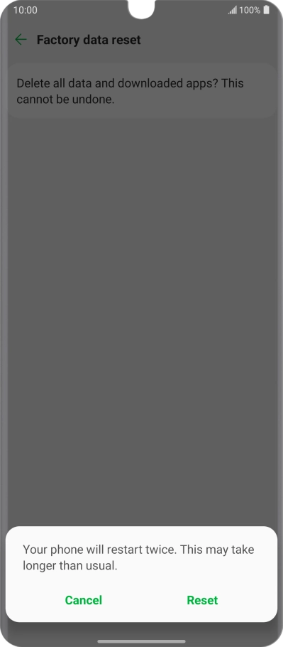 Press Reset. Wait a moment while the factory default settings are restored. Follow the instructions on the screen to set up your phone and prepare it for use. Press Reset. Wait a moment while the factory default settings are restored. Follow the instructions on the screen to set up your phone and prepare it for use.