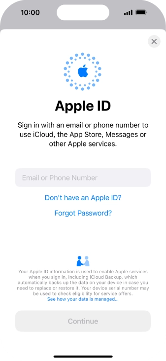 If you don t have an Apple ID, press Don't have an Apple ID? and follow the instructions on the screen to create an Apple ID. If you don t have an Apple ID, press Don't have an Apple ID? and follow the instructions on the screen to create an Apple ID.