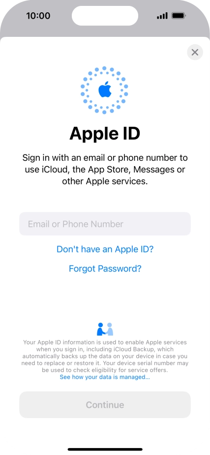 If you don t have an Apple ID, press Don't have an Apple ID? and follow the instructions on the screen to create an Apple ID. If you don t have an Apple ID, press Don't have an Apple ID? and follow the instructions on the screen to create an Apple ID.