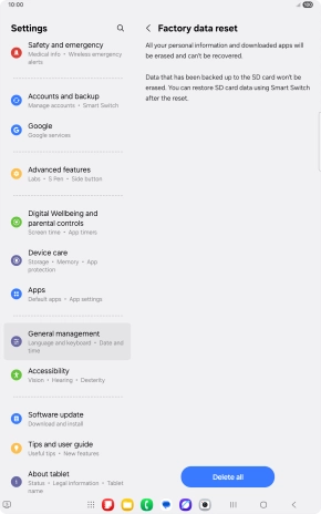 Press Delete all. Wait a moment while the factory default settings are restored. Follow the instructions on the screen to set up your tablet and prepare it for use. Press Delete all. Wait a moment while the factory default settings are restored. Follow the instructions on the screen to set up your tablet and prepare it for use.