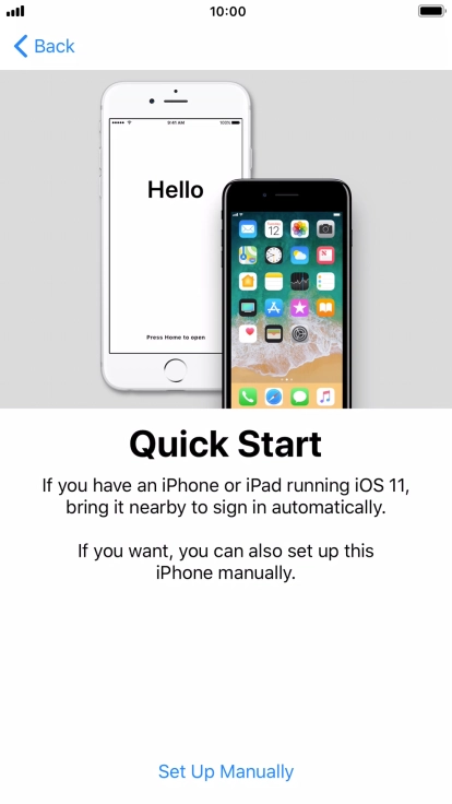 Follow the instructions on the screen to transfer content from another iOS 11 device or press Set Up Manually. Follow the instructions on the screen to transfer content from another iOS 11 device or press Set Up Manually.