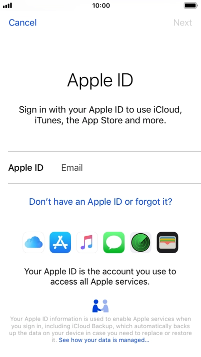 If you don t have an Apple ID, press Don't have an Apple ID or forgot it? and follow the instructions on the screen to create an Apple ID. If you don t have an Apple ID, press Don't have an Apple ID or forgot it? and follow the instructions on the screen to create an Apple ID.