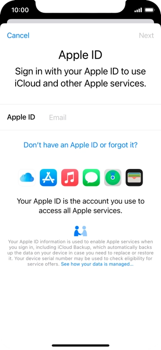 If you don t have an Apple ID, press Don't have an Apple ID or forgot it? and follow the instructions on the screen to create an Apple ID. If you don t have an Apple ID, press Don't have an Apple ID or forgot it? and follow the instructions on the screen to create an Apple ID.
