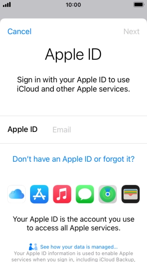 If you don t have an Apple ID, press Don't have an Apple ID or forgot it? and follow the instructions on the screen to create an Apple ID. If you don t have an Apple ID, press Don't have an Apple ID or forgot it? and follow the instructions on the screen to create an Apple ID.