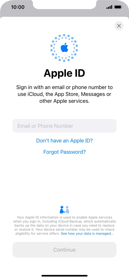 If you don t have an Apple ID, press Don't have an Apple ID? and follow the instructions on the screen to create an Apple ID. If you don t have an Apple ID, press Don't have an Apple ID? and follow the instructions on the screen to create an Apple ID.