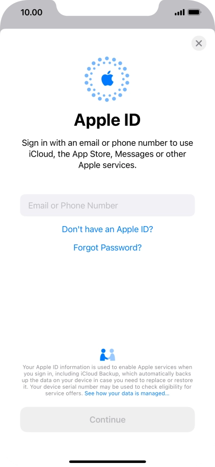 If you don t have an Apple ID, press Don't have an Apple ID? and follow the instructions on the screen to create an Apple ID. If you don t have an Apple ID, press Don't have an Apple ID? and follow the instructions on the screen to create an Apple ID.