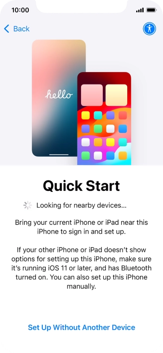 Follow the instructions on the screen to transfer content from another device running iOS 11 or later or press Set Up Without Another Device. Follow the instructions on the screen to transfer content from another device running iOS 11 or later or press Set Up Without Another Device.