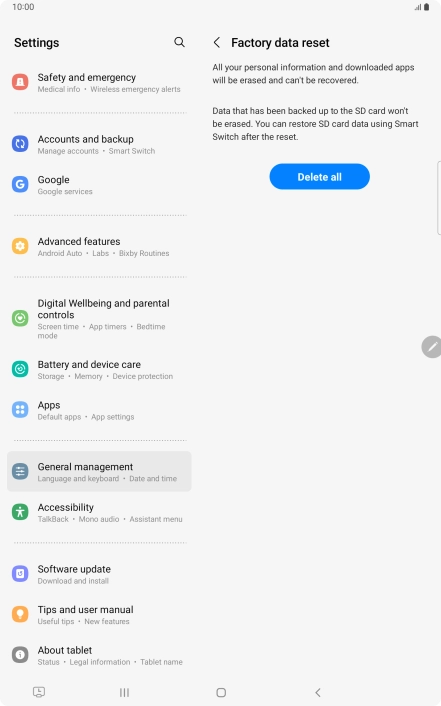 Press Delete all. Wait a moment while the factory default settings are restored. Follow the instructions on the screen to set up your tablet and prepare it for use. Press Delete all. Wait a moment while the factory default settings are restored. Follow the instructions on the screen to set up your tablet and prepare it for use.