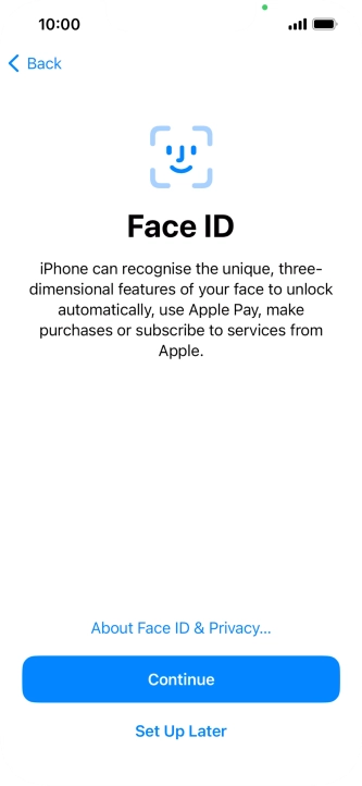 Follow the instructions on the screen to turn on use of Face ID or press Set Up Later. Follow the instructions on the screen to turn on use of Face ID or press Set Up Later.