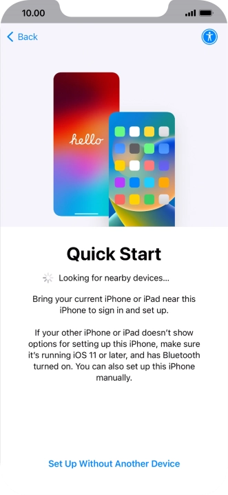 Follow the instructions on the screen to transfer content from another device running iOS 11 or later or press Set Up Without Another Device. Follow the instructions on the screen to transfer content from another device running iOS 11 or later or press Set Up Without Another Device.