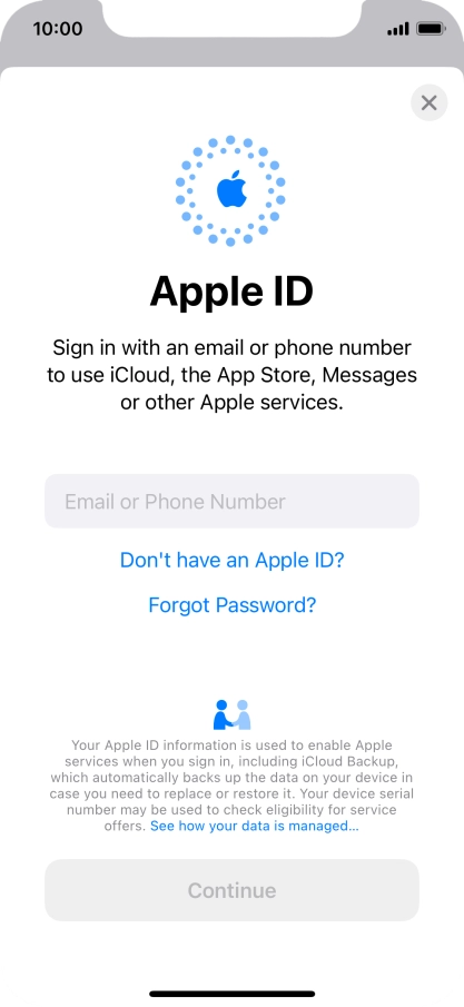 If you don t have an Apple ID, press Don't have an Apple ID? and follow the instructions on the screen to create an Apple ID. If you don t have an Apple ID, press Don't have an Apple ID? and follow the instructions on the screen to create an Apple ID.