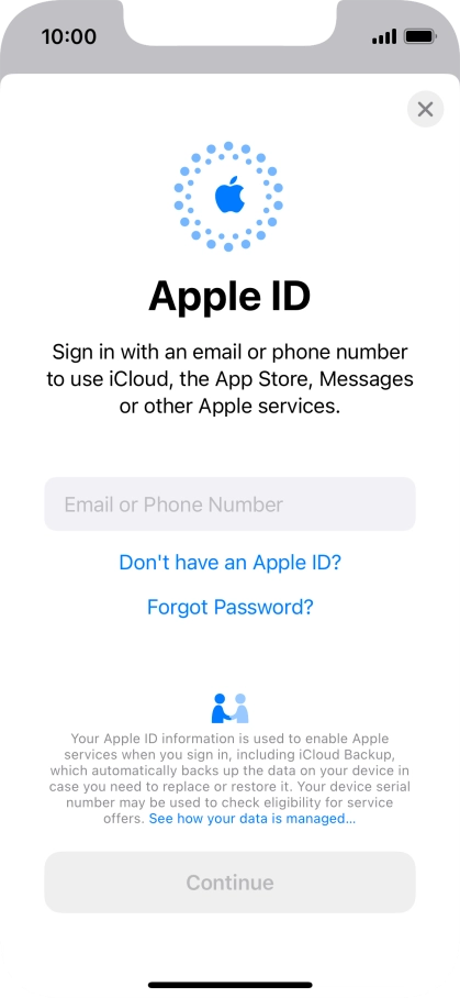 If you don t have an Apple ID, press Don't have an Apple ID? and follow the instructions on the screen to create an Apple ID. If you don t have an Apple ID, press Don't have an Apple ID? and follow the instructions on the screen to create an Apple ID.