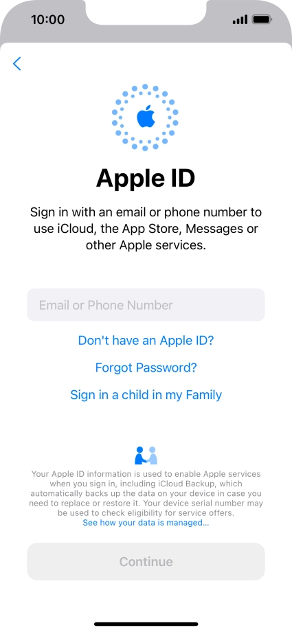If you don t have an Apple ID, press Don't have an Apple ID? and follow the instructions on the screen to create an Apple ID. If you don t have an Apple ID, press Don't have an Apple ID? and follow the instructions on the screen to create an Apple ID.