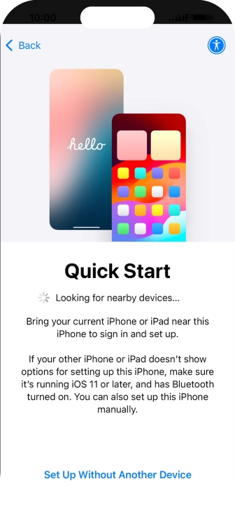 Follow the instructions on the screen to transfer content from another device running iOS 11 or later or press Set Up Without Another Device. Follow the instructions on the screen to transfer content from another device running iOS 11 or later or press Set Up Without Another Device.