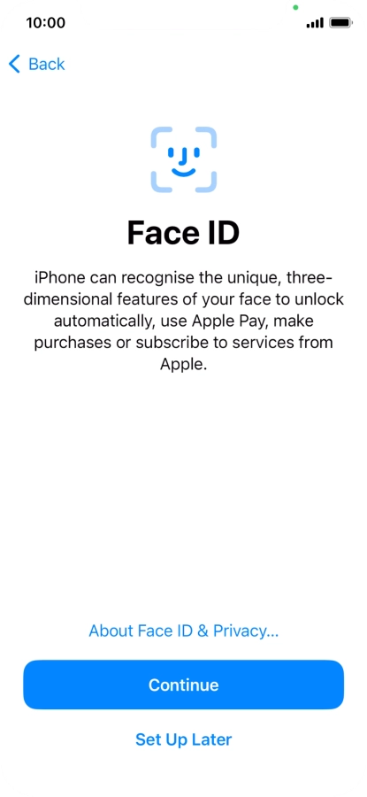 Follow the instructions on the screen to turn on use of Face ID or press Set Up Later. Follow the instructions on the screen to turn on use of Face ID or press Set Up Later.