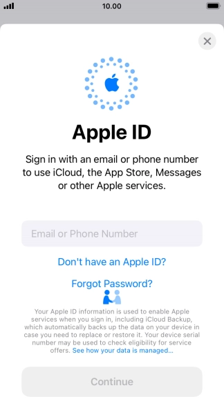If you don t have an Apple ID, press Don't have an Apple ID? and follow the instructions on the screen to create an Apple ID. If you don t have an Apple ID, press Don't have an Apple ID? and follow the instructions on the screen to create an Apple ID.