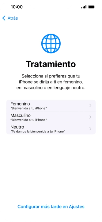 Sigue las indicaciones de la pantalla para elegir la forma de tratamiento deseada en el teléfono, es decir, el masculino, el femenino o una forma de tratamiento neutra o pulsa Configurar más tarde en Ajustes. Sigue las indicaciones de la pantalla para elegir la forma de tratamiento deseada en el teléfono, es decir, el masculino, el femenino o una forma de tratamiento neutra o pulsa Configurar más tarde en Ajustes.