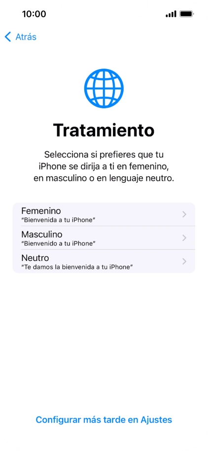 Sigue las indicaciones de la pantalla para elegir la forma de tratamiento deseada en el teléfono, es decir, el masculino, el femenino o una forma de tratamiento neutra o pulsa Configurar más tarde en Ajustes. Sigue las indicaciones de la pantalla para elegir la forma de tratamiento deseada en el teléfono, es decir, el masculino, el femenino o una forma de tratamiento neutra o pulsa Configurar más tarde en Ajustes.