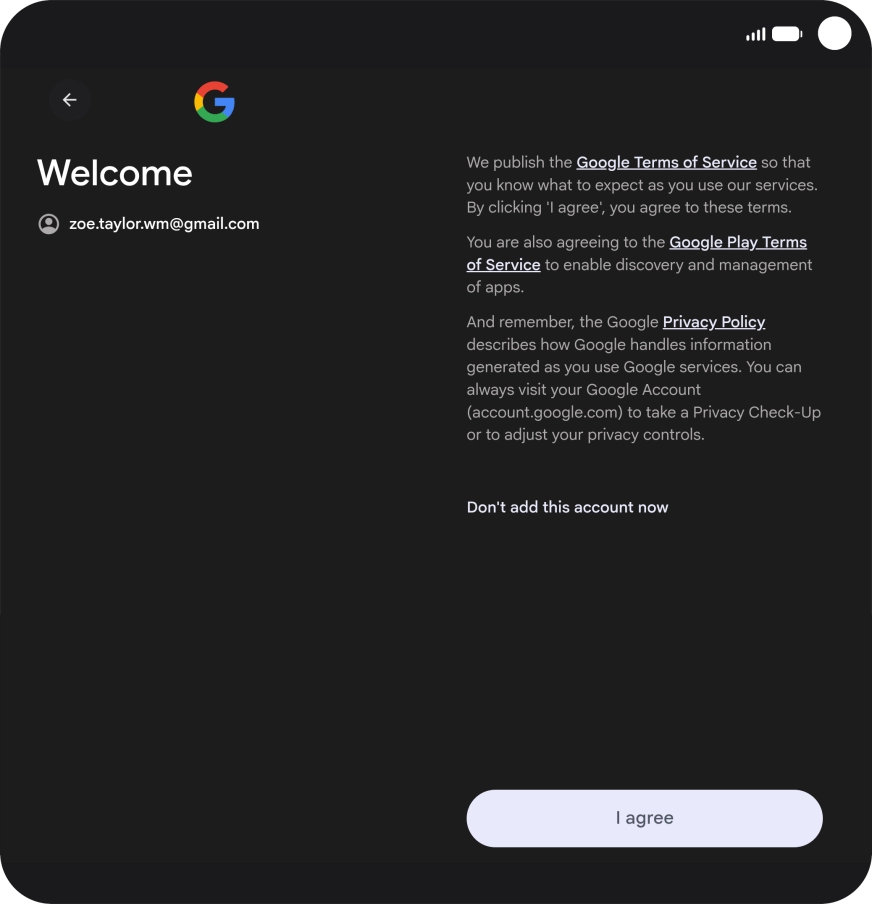 Press I agree and follow the instructions on the screen to select settings for your Google account. Press I agree and follow the instructions on the screen to select settings for your Google account.