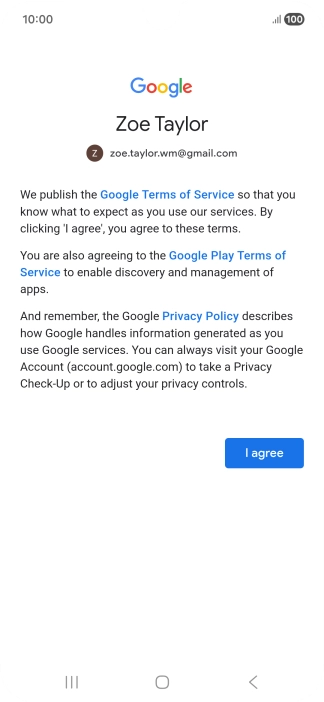Press I agree and follow the instructions on the screen to select settings for your Google account. Press I agree and follow the instructions on the screen to select settings for your Google account.
