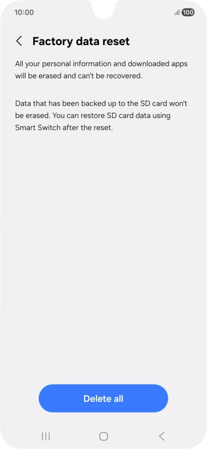 Press Delete all. Wait a moment while the factory default settings are restored. Follow the instructions on the screen to set up your phone and prepare it for use. Press Delete all. Wait a moment while the factory default settings are restored. Follow the instructions on the screen to set up your phone and prepare it for use.