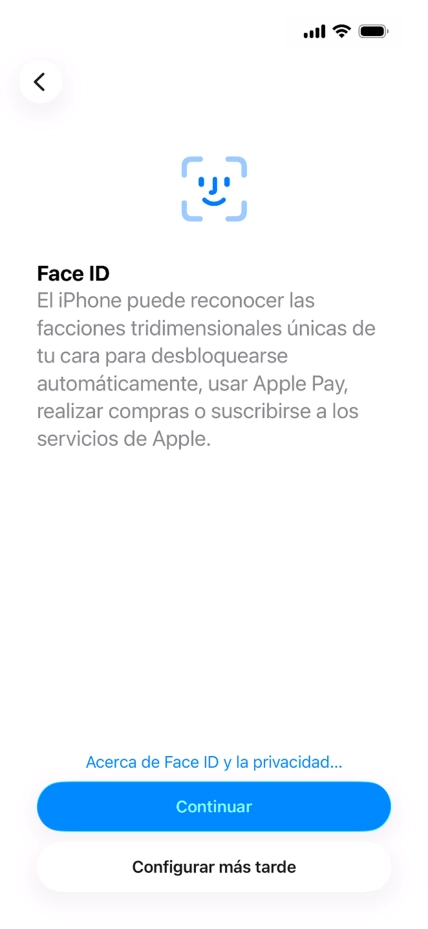 Sigue las indicaciones de la pantalla para activar el uso del reconocimiento facial (Face ID) o pulsa Configurar más tarde. Sigue las indicaciones de la pantalla para activar el uso del reconocimiento facial (Face ID) o pulsa Configurar más tarde.