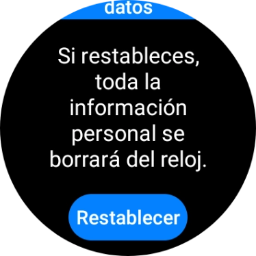 Pulsa Restablecer. Espera unos instantes mientras el smartwatch restablece la configuración predeterminada. Sigue las indicaciones de la pantalla para configurar el smartwatch y dejarlo listo para su uso. Pulsa Restablecer. Espera unos instantes mientras el smartwatch restablece la configuración predeterminada. Sigue las indicaciones de la pantalla para configurar el smartwatch y dejarlo listo para su uso.