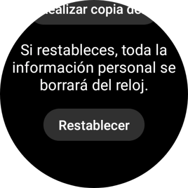 Pulsa Restablecer. Espera unos instantes mientras el smartwatch restablece la configuración predeterminada. Sigue las indicaciones de la pantalla para configurar el smartwatch y dejarlo listo para su uso. Pulsa Restablecer. Espera unos instantes mientras el smartwatch restablece la configuración predeterminada. Sigue las indicaciones de la pantalla para configurar el smartwatch y dejarlo listo para su uso.