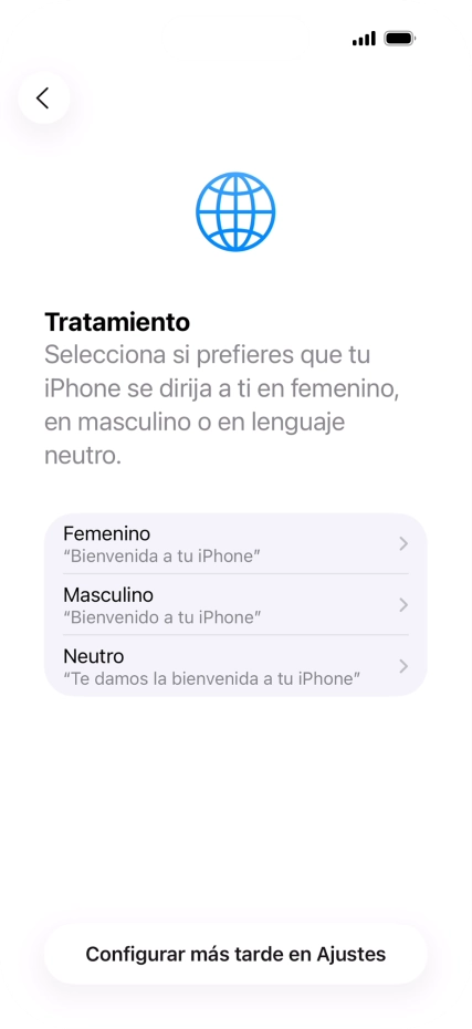 Sigue las indicaciones de la pantalla para elegir la forma de tratamiento deseada en el teléfono, es decir, el masculino, el femenino o una forma de tratamiento neutra o pulsa Configurar más tarde en Ajustes. Sigue las indicaciones de la pantalla para elegir la forma de tratamiento deseada en el teléfono, es decir, el masculino, el femenino o una forma de tratamiento neutra o pulsa Configurar más tarde en Ajustes.