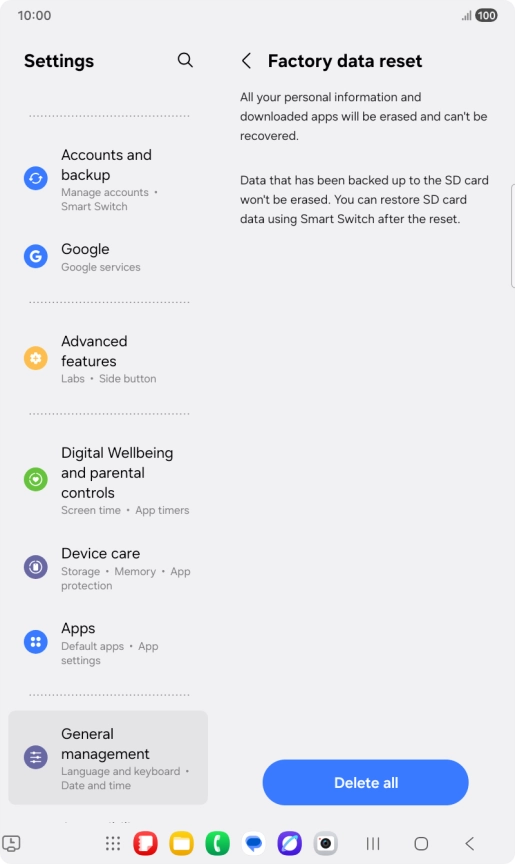 Press Delete all. Wait a moment while the factory default settings are restored. Follow the instructions on the screen to set up your tablet and prepare it for use. Press Delete all. Wait a moment while the factory default settings are restored. Follow the instructions on the screen to set up your tablet and prepare it for use.