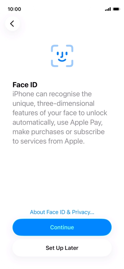 Follow the instructions on the screen to turn on use of Face ID or press Set Up Later. Follow the instructions on the screen to turn on use of Face ID or press Set Up Later.