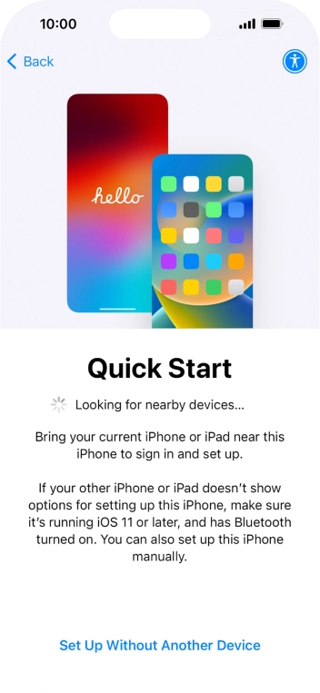 Follow the instructions on the screen to transfer content from another device running iOS 11 or later or press Set Up Without Another Device.