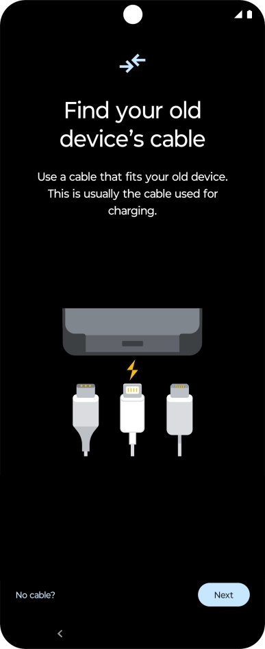 If you have a cable which can connect the two phones, insert the cable and follow the instructions on the screen to transfer content to your phone. If you don’t have a cable, press No cable?.