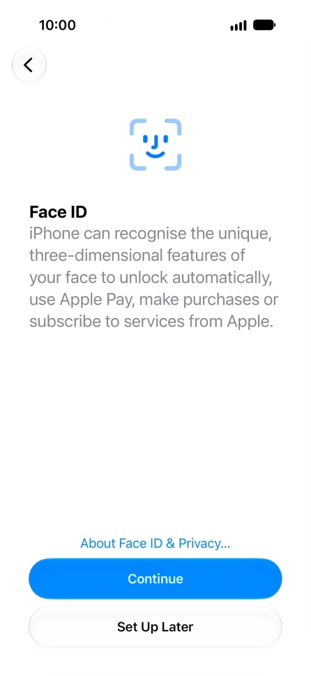 Follow the instructions on the screen to turn on use of Face ID or press Set Up Later. Follow the instructions on the screen to turn on use of Face ID or press Set Up Later.