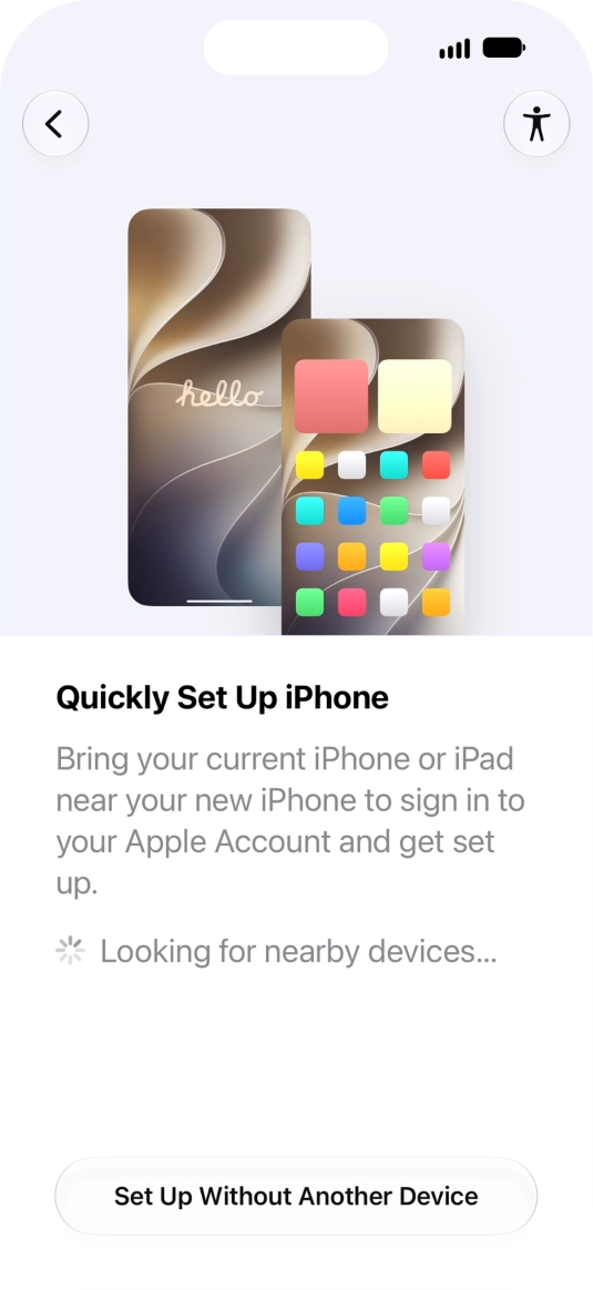 Follow the instructions on the screen to transfer content from another device running iOS 11 or later or press Set Up Without Another Device.