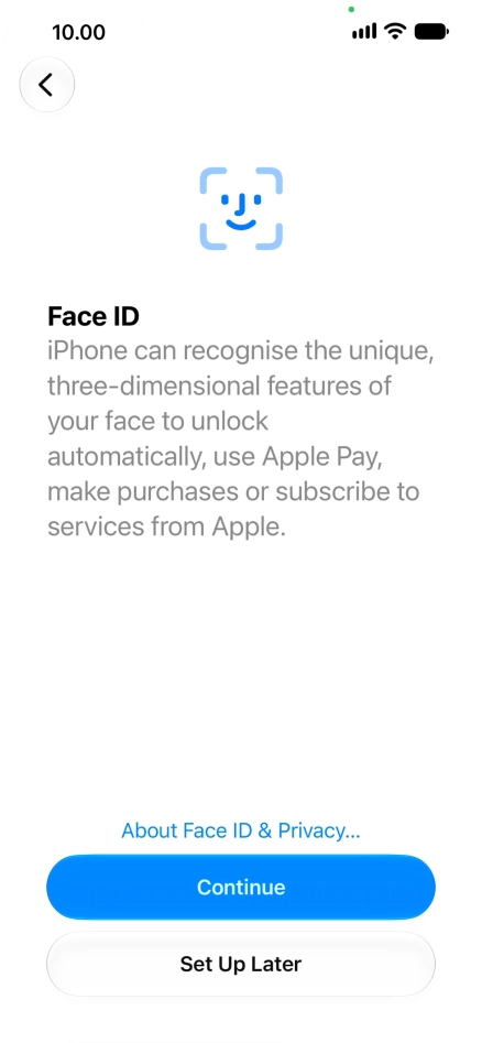 Follow the instructions on the screen to turn on use of Face ID or press Set Up Later. Follow the instructions on the screen to turn on use of Face ID or press Set Up Later.