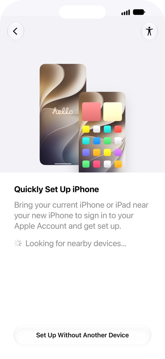 Follow the instructions on the screen to transfer content from another device running iOS 11 or later or press Set Up Without Another Device.