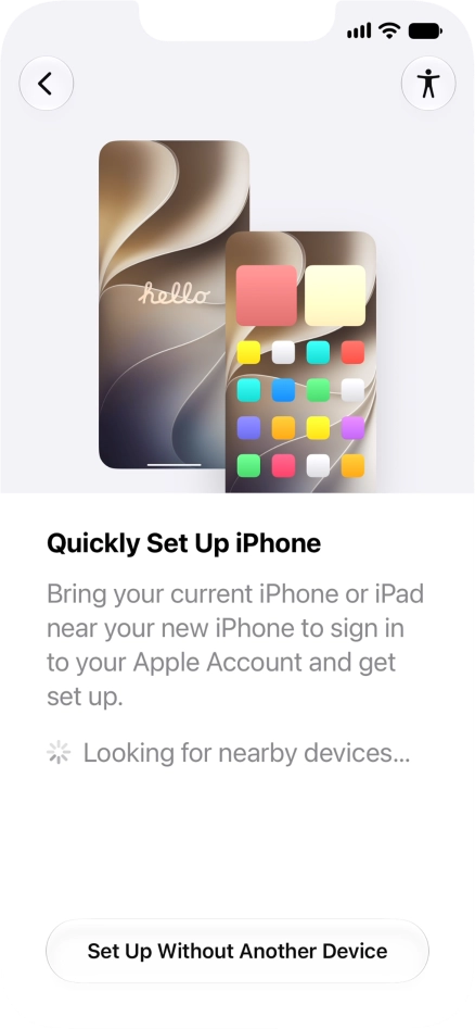 Follow the instructions on the screen to transfer content from another device running iOS 11 or later or press Set Up Without Another Device. Follow the instructions on the screen to transfer content from another device running iOS 11 or later or press Set Up Without Another Device.