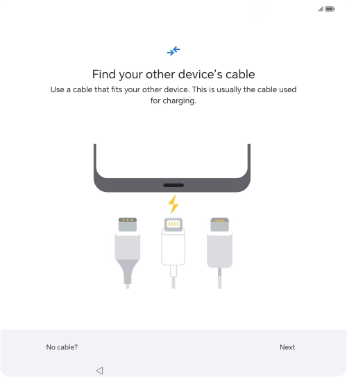 If you have a cable which can connect the two phones, insert the cable and follow the instructions on the screen to transfer content to your phone. If you don’t have a cable, press No cable?.