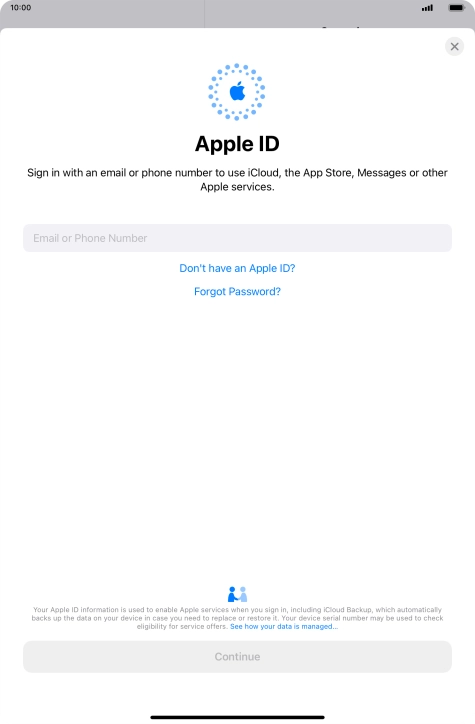If you don t have an Apple ID, press Don't have an Apple ID? and follow the instructions on the screen to create an Apple ID.