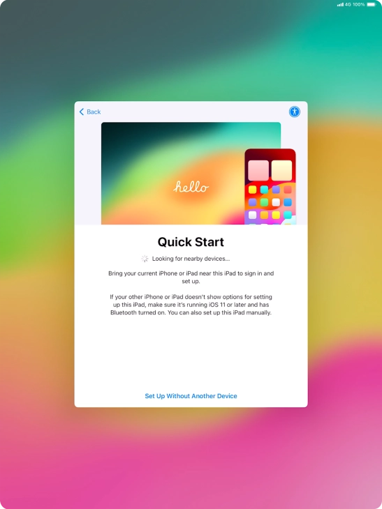 Follow the instructions on the screen to transfer content from another device running iOS 11 or later or press Set Up Without Another Device.