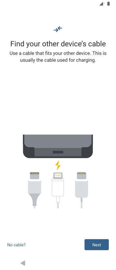 If you have a cable which can connect the two phones, insert the cable and follow the instructions on the screen to transfer content to your phone. If you don’t have a cable, press No cable?.