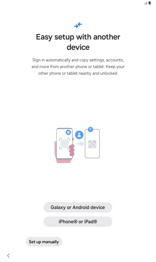 Press the required setting and follow the instructions on the screen to transfer content from another device or press Set up manually.