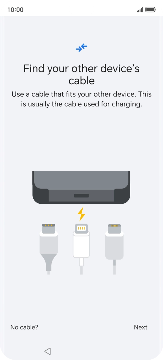 If you have a cable which can connect the two phones, insert the cable and follow the instructions on the screen to transfer content to your phone. If you don’t have a cable, press No cable?.